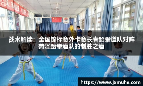 战术解读：全国锦标赛外卡赛长春跆拳道队对阵菏泽跆拳道队的制胜之道