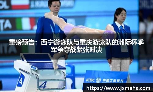 重磅预告：西宁游泳队与重庆游泳队的洲际杯季军争夺战紧张对决