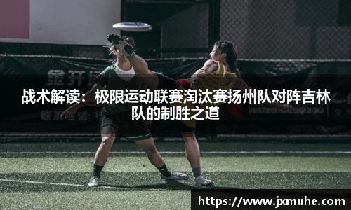 战术解读：极限运动联赛淘汰赛扬州队对阵吉林队的制胜之道