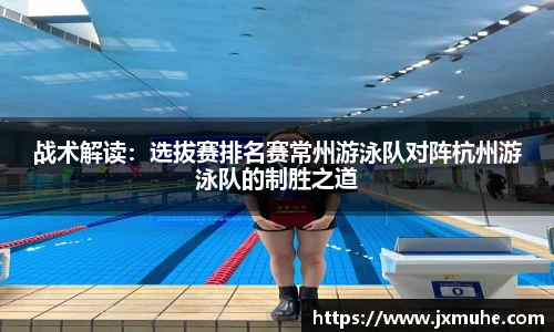 战术解读：选拔赛排名赛常州游泳队对阵杭州游泳队的制胜之道