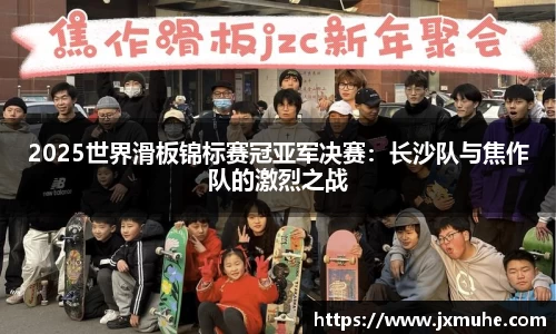 2025世界滑板锦标赛冠亚军决赛：长沙队与焦作队的激烈之战