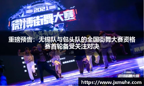 重磅预告：无锡队与包头队的全国街舞大赛资格赛首轮备受关注对决
