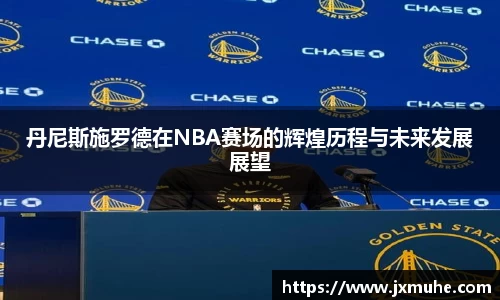 丹尼斯施罗德在NBA赛场的辉煌历程与未来发展展望