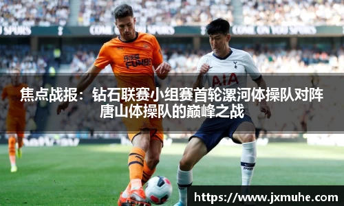 焦点战报：钻石联赛小组赛首轮漯河体操队对阵唐山体操队的巅峰之战
