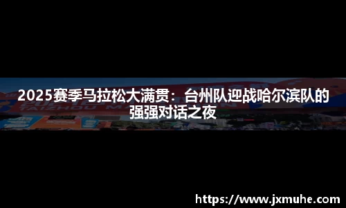 2025赛季马拉松大满贯：台州队迎战哈尔滨队的强强对话之夜