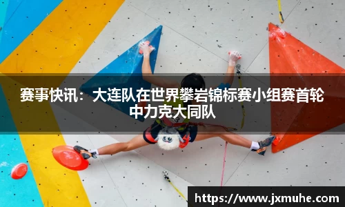 赛事快讯：大连队在世界攀岩锦标赛小组赛首轮中力克大同队